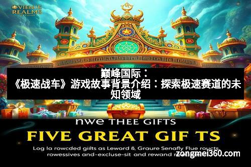 巅峰国际：《极速战车》游戏故事背景介绍：探索极速赛道的未知领域
